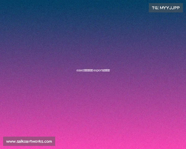 eswc电子竞技比赛 esports电子竞技 eswc电子竞技比赛 esports电子竞技